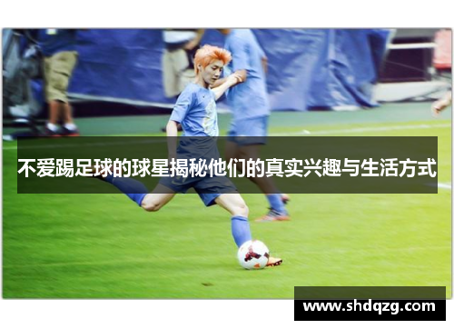 不爱踢足球的球星揭秘他们的真实兴趣与生活方式
