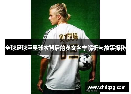 全球足球巨星球衣背后的英文名字解析与故事探秘
