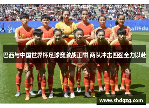 巴西与中国世界杯足球赛激战正酣 两队冲击四强全力以赴