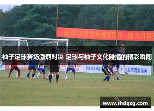 柚子足球赛场激烈对决 足球与柚子文化碰撞的精彩瞬间