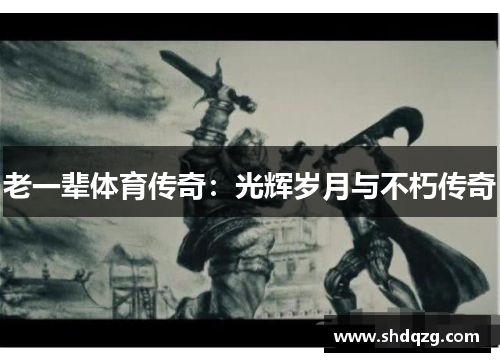 老一辈体育传奇：光辉岁月与不朽传奇