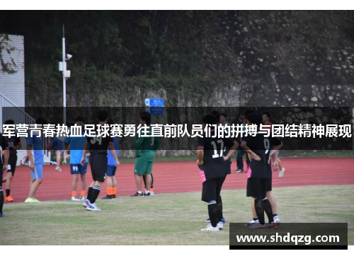 军营青春热血足球赛勇往直前队员们的拼搏与团结精神展现