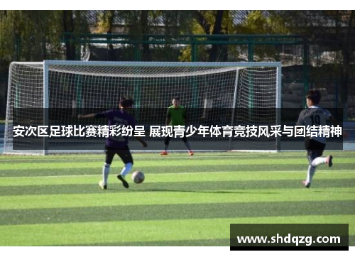 安次区足球比赛精彩纷呈 展现青少年体育竞技风采与团结精神